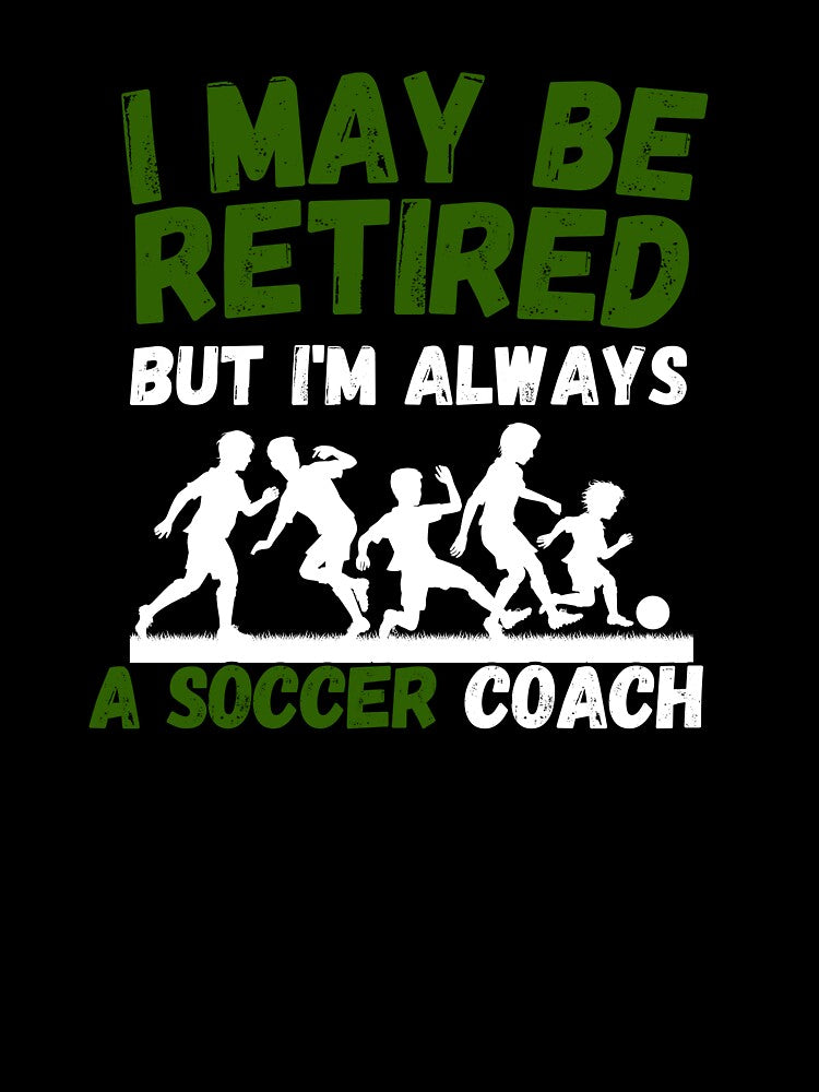 I May Be Retired But I'm Always A Soccer Coach Gift for Retired Coach by KrisRubinArt
