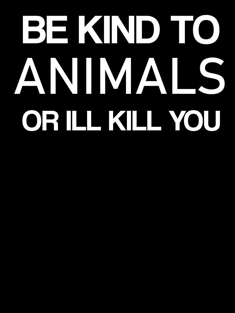 Be kind to Animals or Ill kill you -Animals by ANAS MAATI