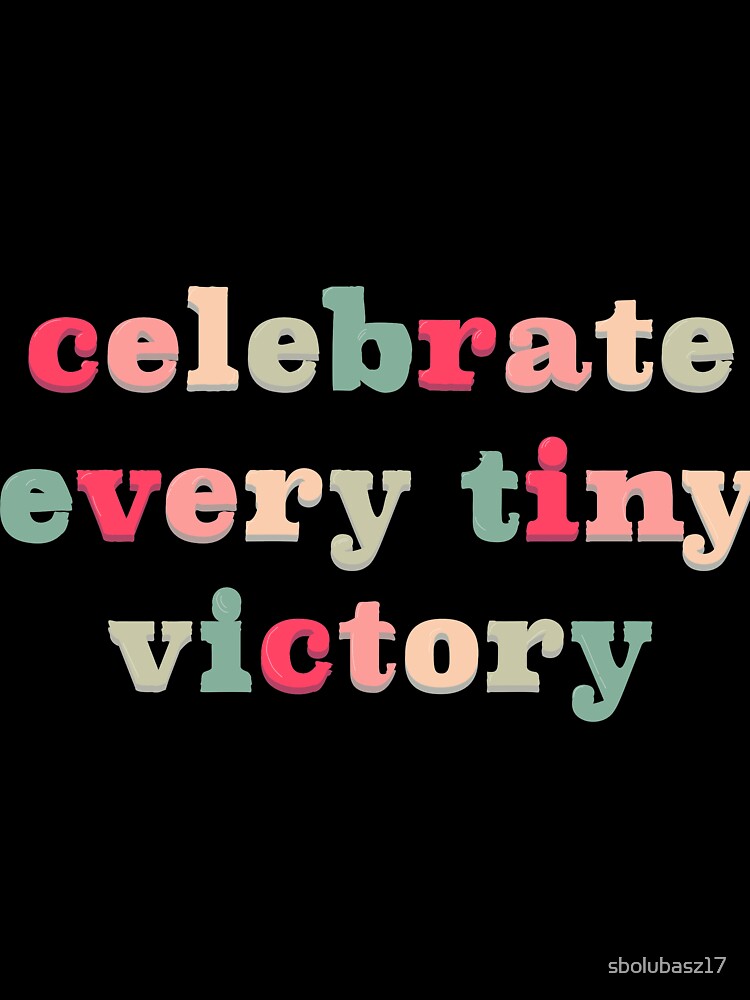 Celebrate every tiny victory by sbolubasz17