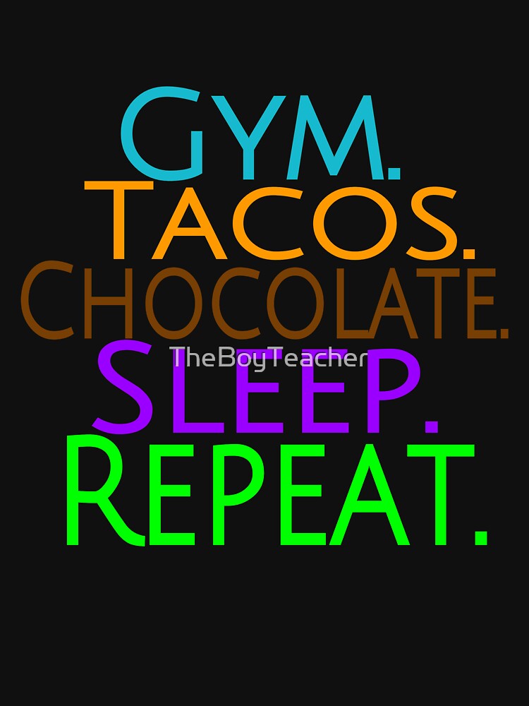 Gym, tacos, chocolate, and sleep of course. by TheBoyTeacher