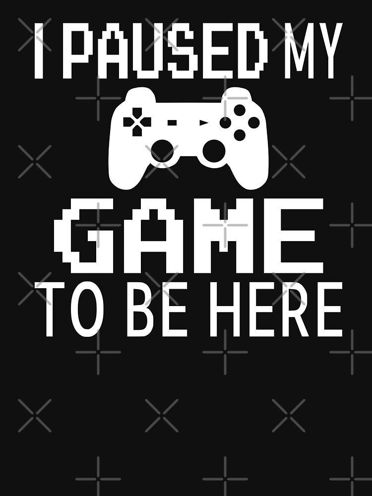 I Paused My Game To Be Here by coolfuntees