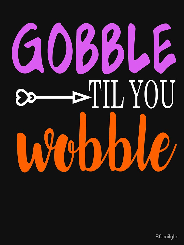 Gobble Til Ya Wobble-Girl Thanksgiving Shirt by 3familyllc