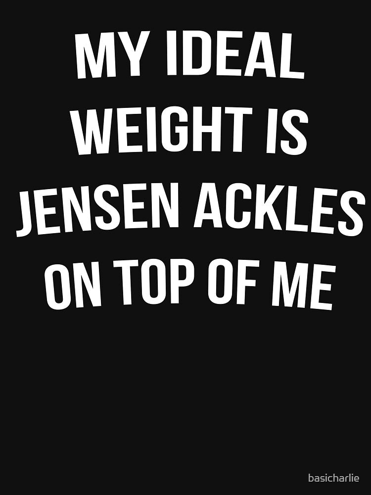 "My ideal weight is Jensen Ackles on top of me" shirt white font by basicharlie