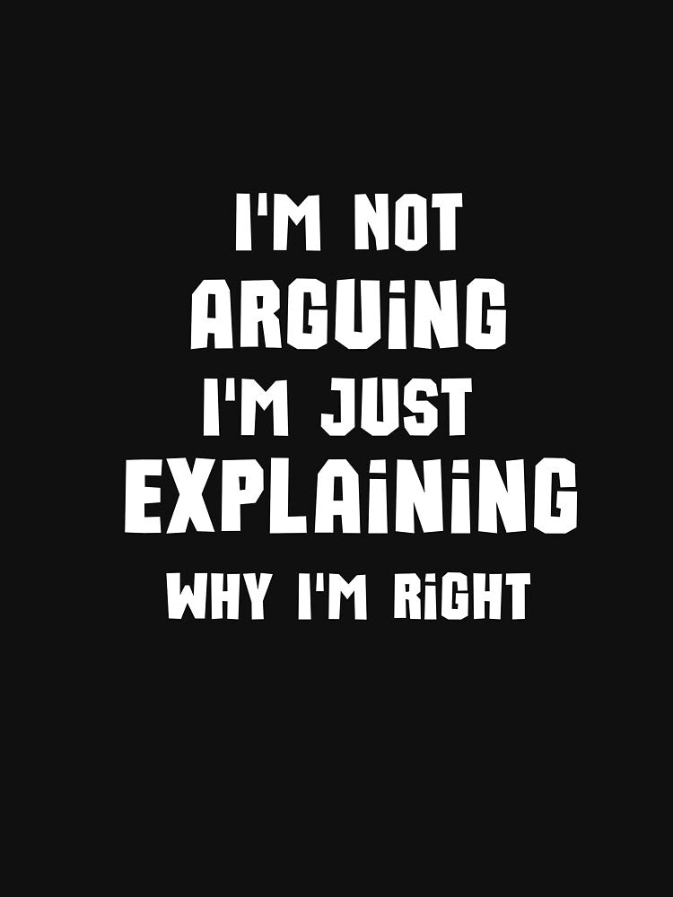 I'm Not Arguing I'm Just Explaining Why why  I'm Right by justbe  admirable