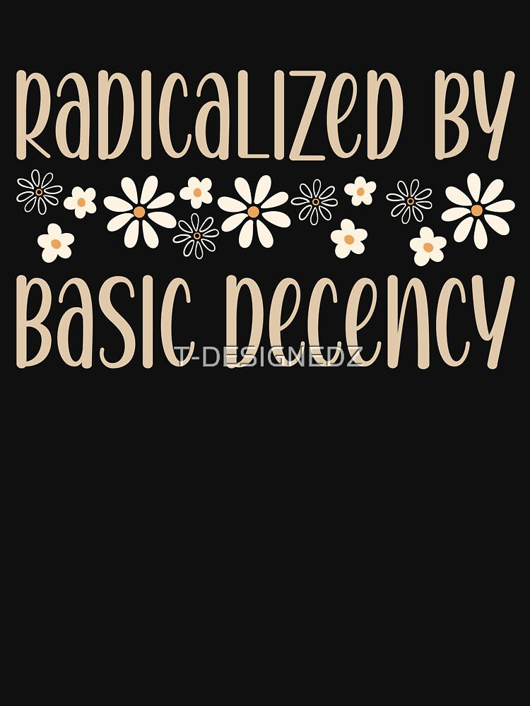 Radicalized By Basic Decency Political Protest  Activist Statement by T-DESIGNEDZ
