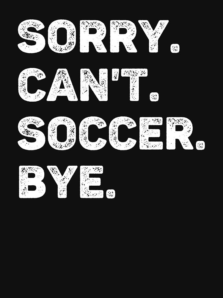 Sorry Can't Soccer Bye Funny Soccer Lover by WhistleCloset