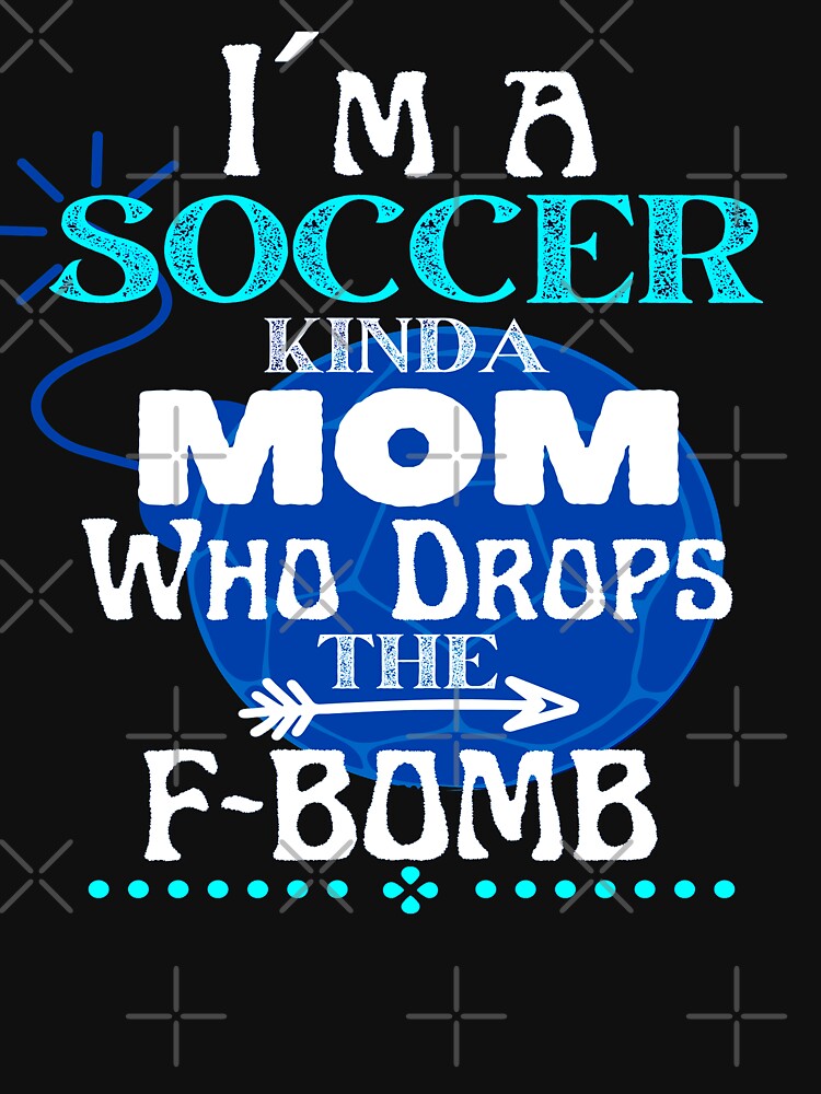 I´m a Soccer Kinda Mom Who Drops The F-BOMB - Funny Design by GoPublicTeam