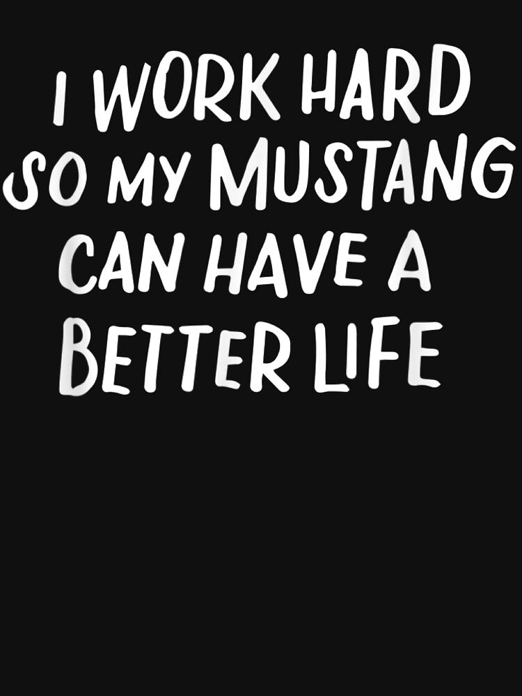 I Work Hard So My Mustang Can Have A Better Life by Bestartisan