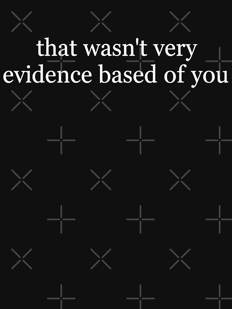 That Wasn't Very Evidence Based Of You by culturecute