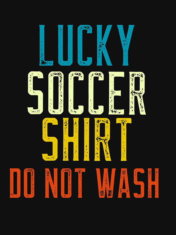 Lucky Soccer Shirt, DO NOT WASH Funny Soccer Fan and Soccer Player by SKilner