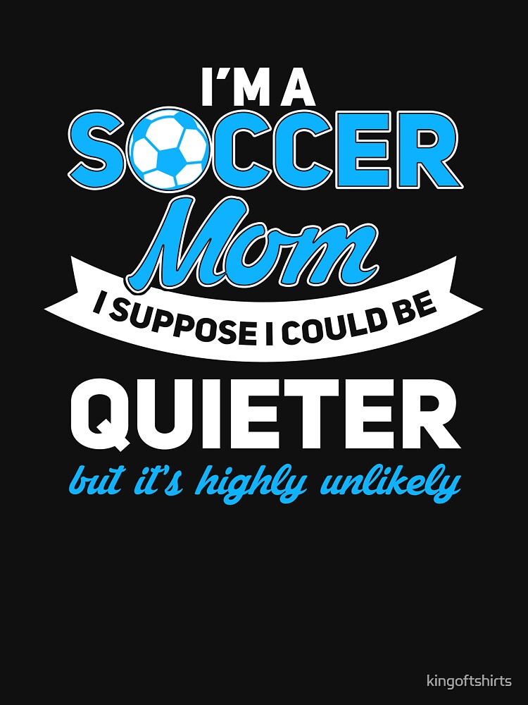 Quiet Soccer Mom? We Didn't think so either... by kingoftshirts