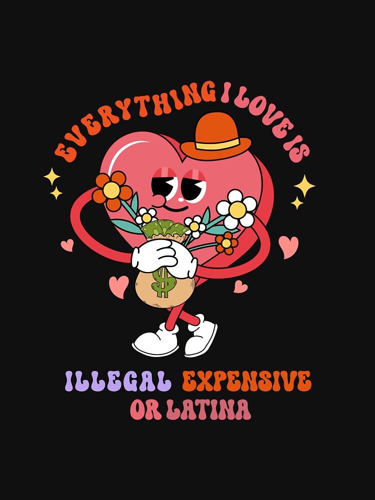 Groovy Everything I Love Is Illegal Expensive Or Latina by NewAdventure