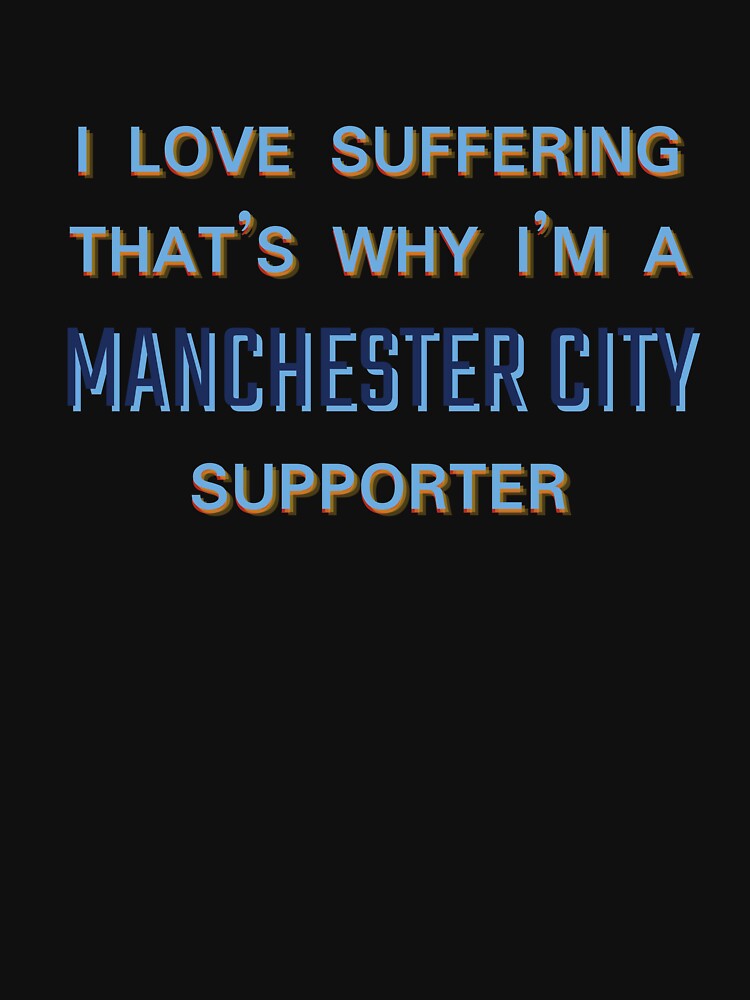 I love suffering that's why I'm a Manchester City Supporter by Niche Fandoms R Us