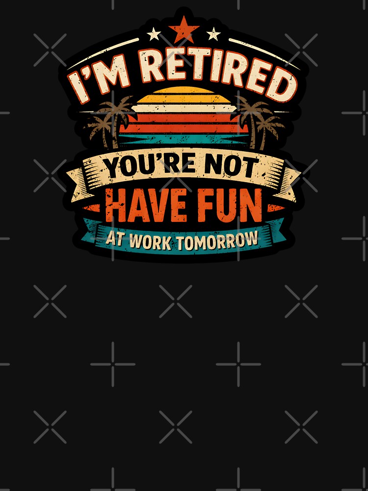 Funny Retirement I'm Retired You're Not Have Fun At Work Tomorrow by DemureArtsy