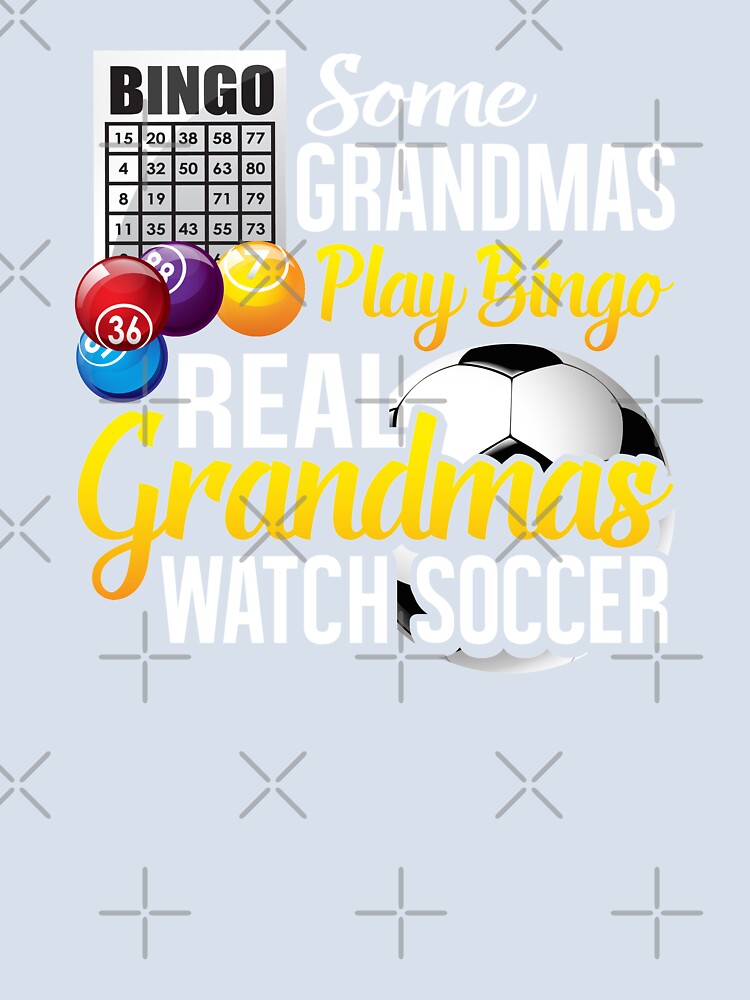 Some Grandmas Play Bingo Real Grandmas Watch Soccer by Merchking1