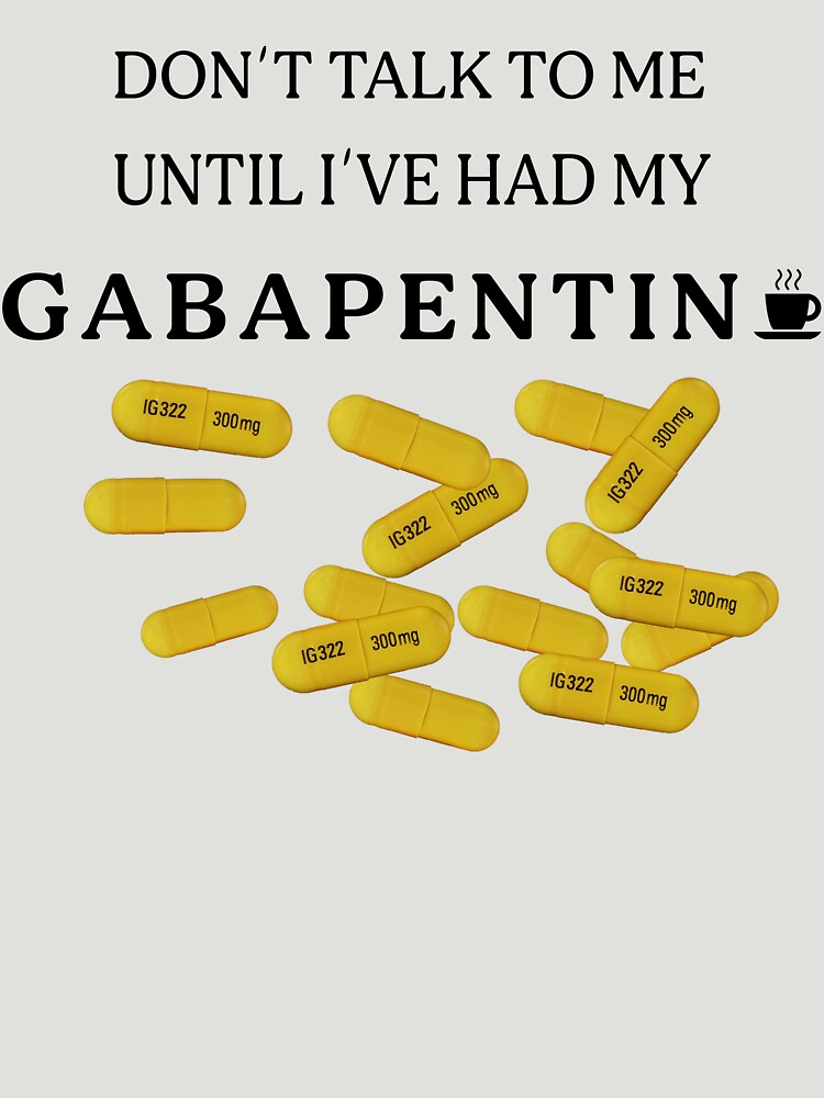 Don't Talk To Me Until I've Had My Gabapentin by Adam Alomari
