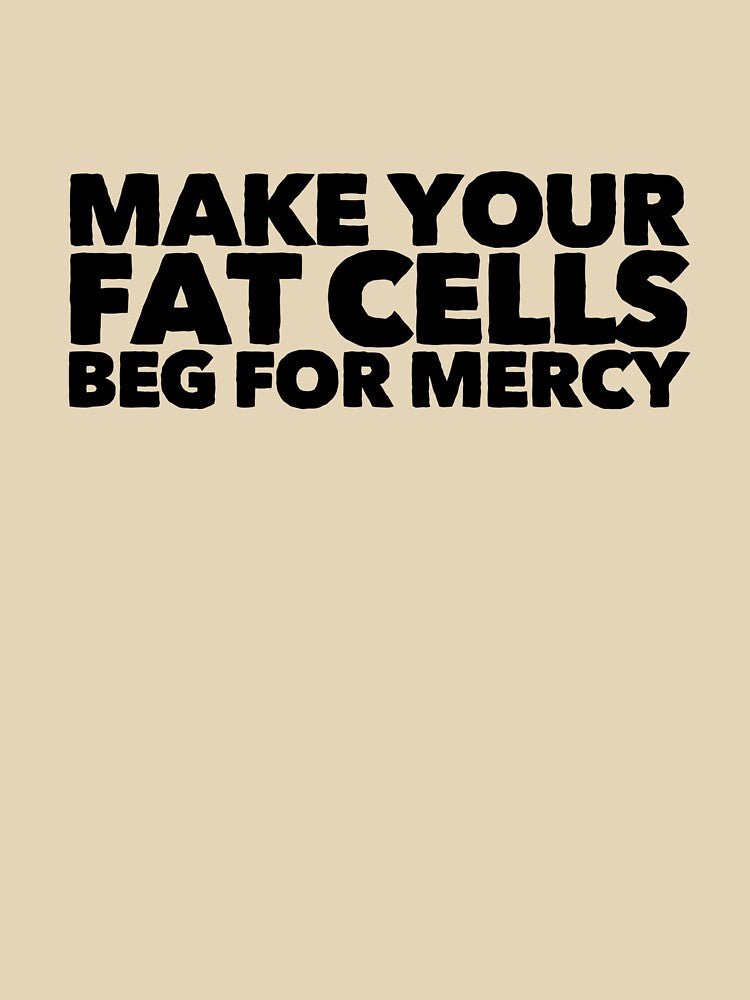 Make Your Fat Cells Beg For Mercy by StillInBeta