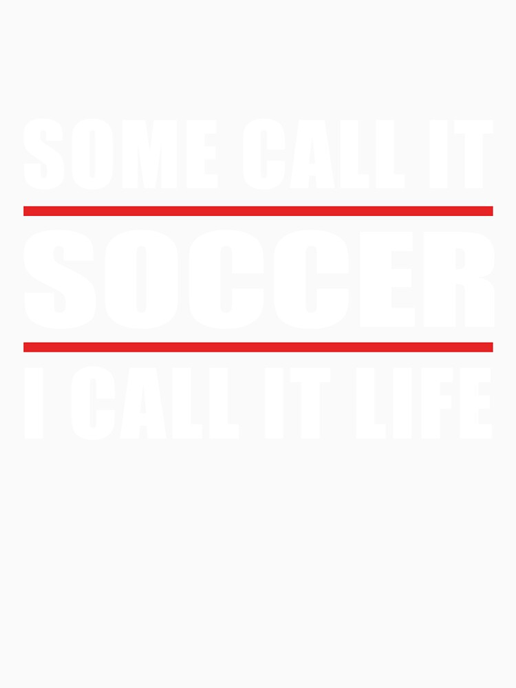 Some Call it Soccer I Call it Life by TendyTees