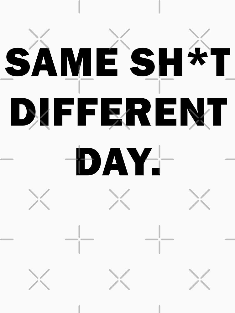 Same sh*t, different day - Sarcastic Humor Design by VENDRI1