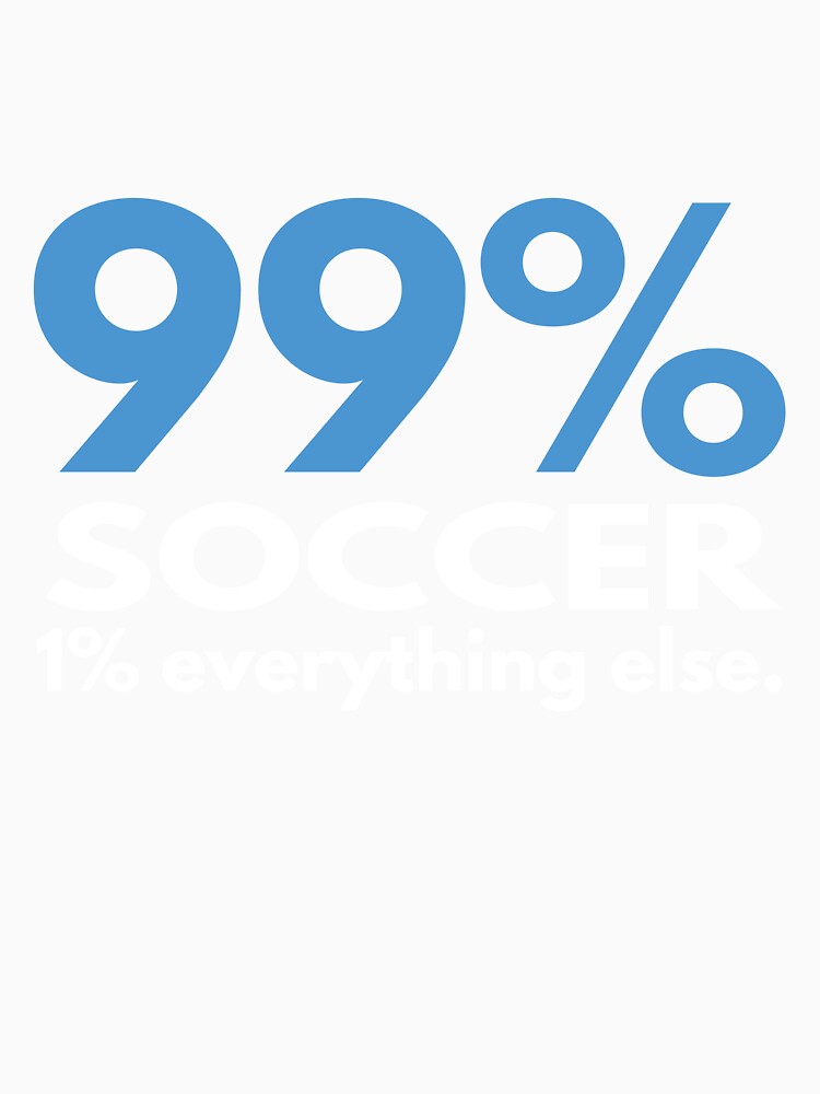 99 Percent Soccer 1 percent Everything else by TendyTees