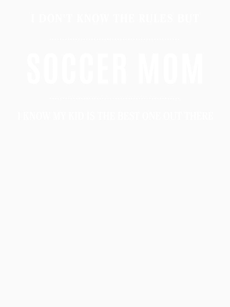 I Don't Know the Rules But I Know My Kid Is the Best One Out There Soccer Mom by everydayplay108