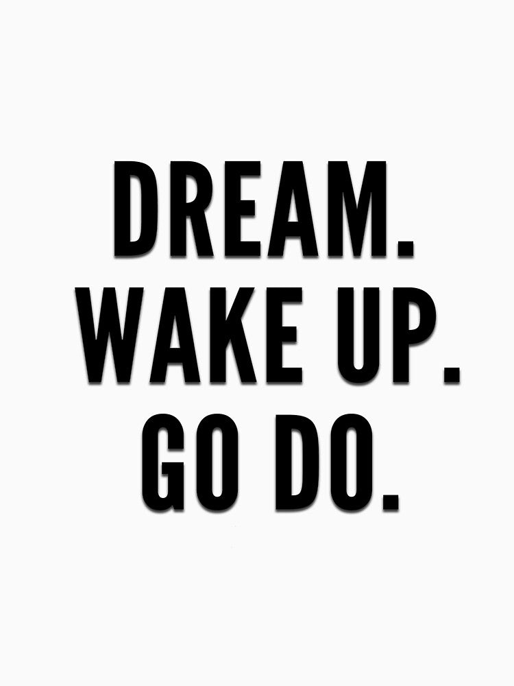 Dream. Wake Up. Go Do. | Casual Inspirational T-Shirt by alecuvlad