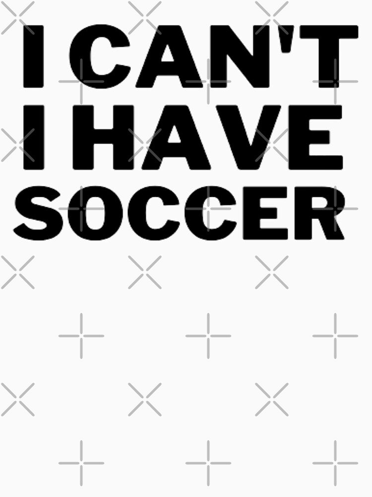 I Can't I Have Soccer - Funny Soccer Saying by Nero9o