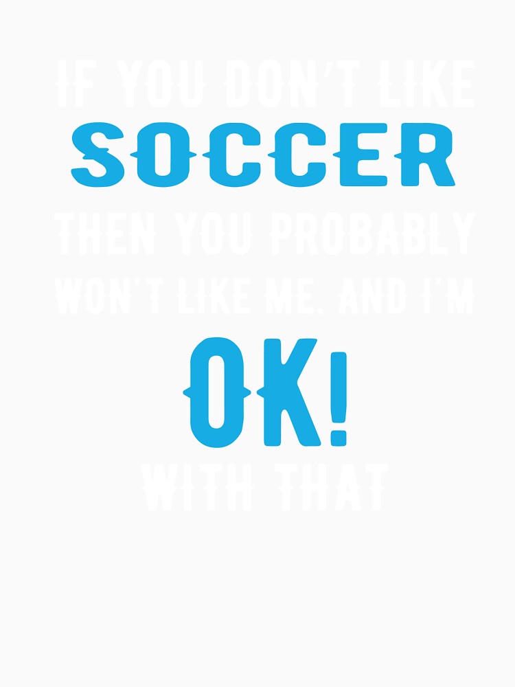 If you Dont Like Soccer then you Probably won't Like me by TendyTees