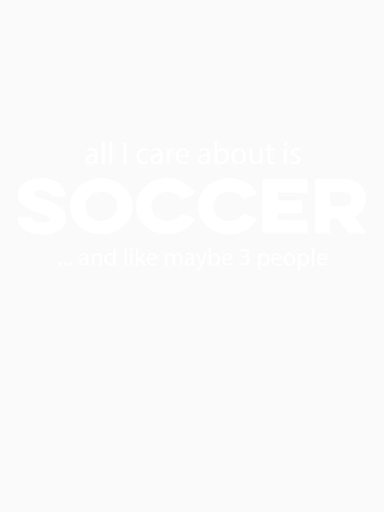 All I care about is Soccer and Like Mayber Three People by TendyTees