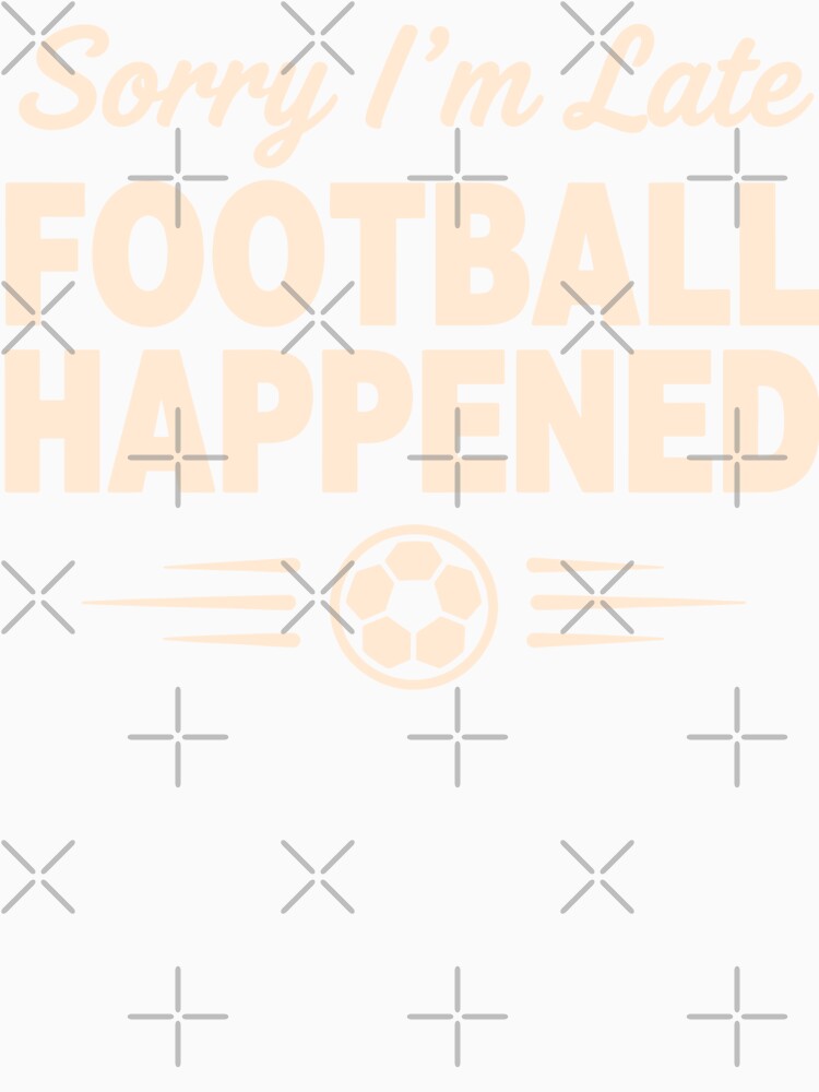Sorry I'm Late Football Happened by Dxvect