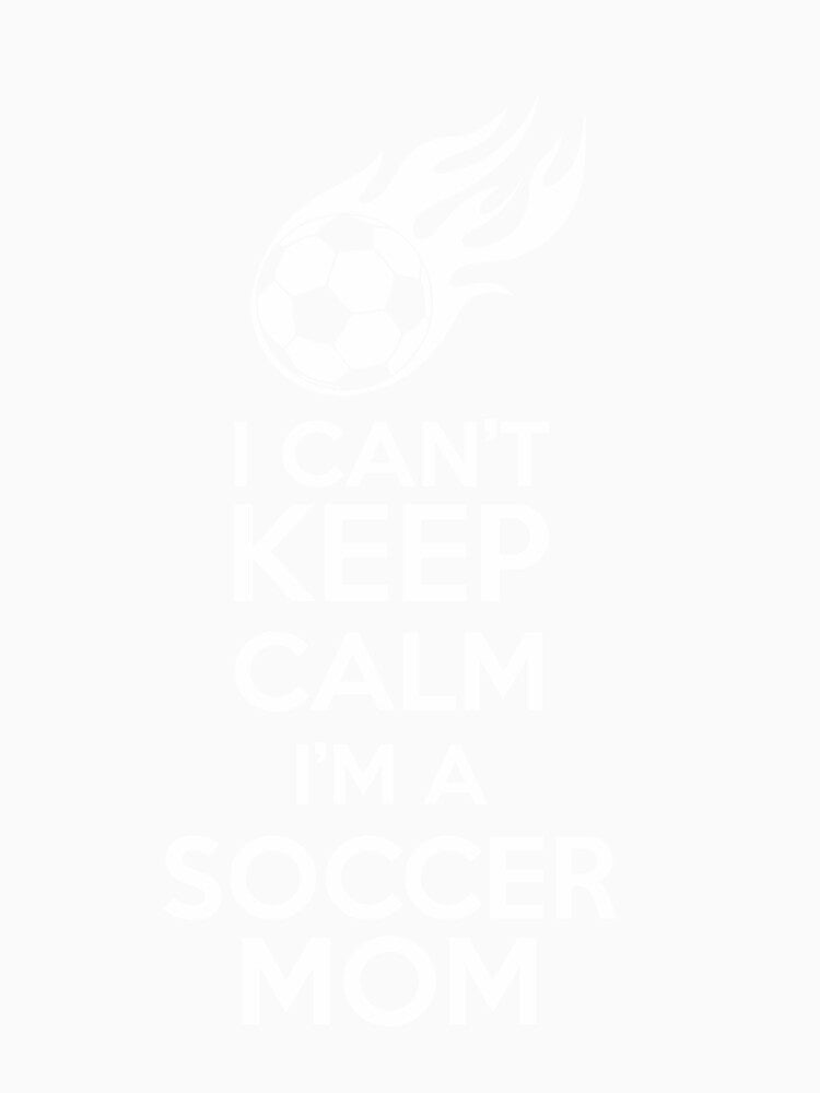 I Cant Keep Calm, I'm A Soccer Mom - by StreetShirts1