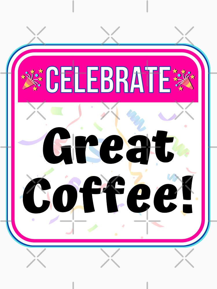 CELEBRATE:  Great Coffee! - funny celebration signs by DesignsFromTW-S