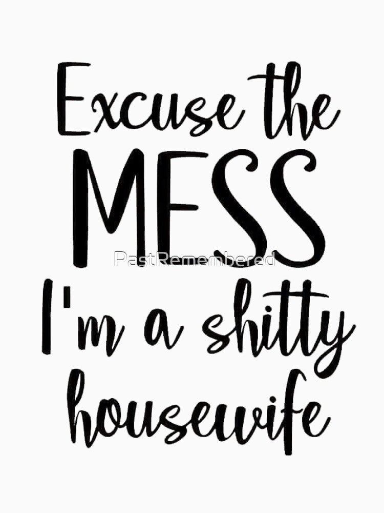 Excuse The Mess I'm A Shitty Housewife Apparel & Home Decor by Compass and a Camera