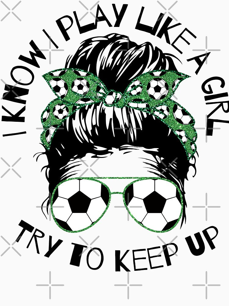 I Know I Play Like a Girl Try To Keep Up Soccer Player by WildPalette-Art