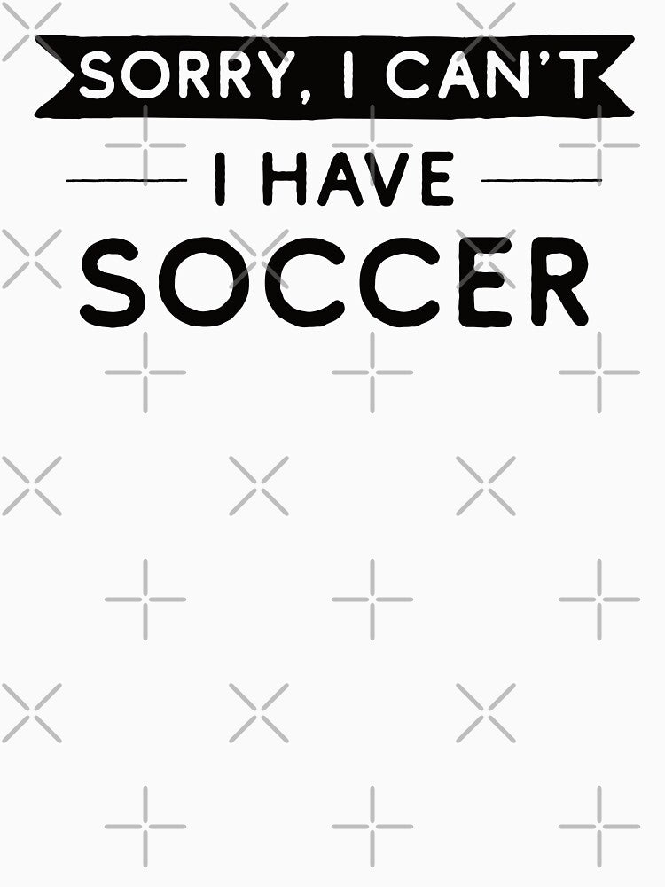 Sorry I Can't I Have Soccer by teesaurus