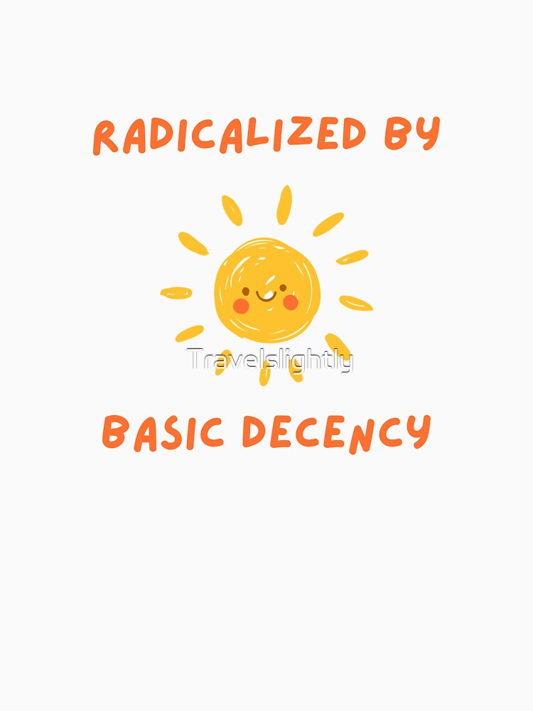 Radicalized by Basic Decency – Cute Sun Kindness Activist Quote by Travelslightly