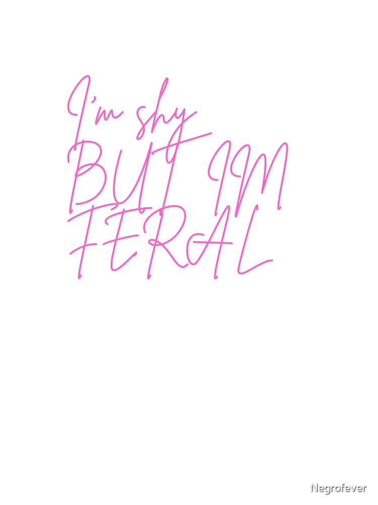 I’m shy, But I’m FERAL by Negrofever