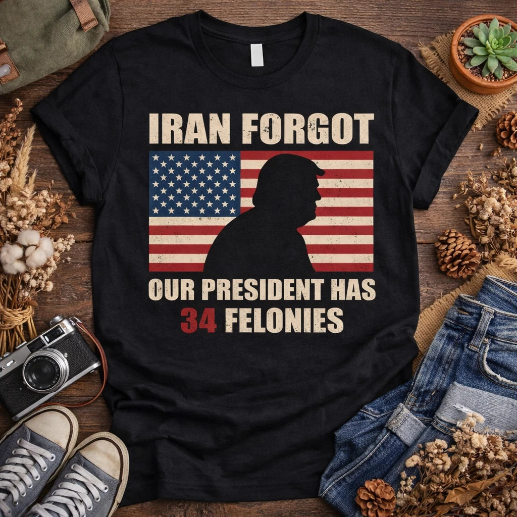 Iran Forgot Our President Has 34 Felonies T-Shirt