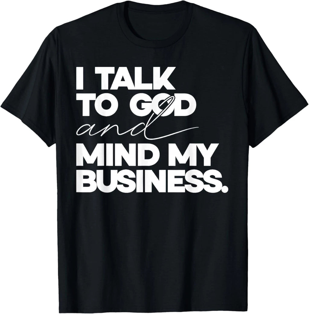 I Talk to God and Mind My Business Simple Quote T-Shirt