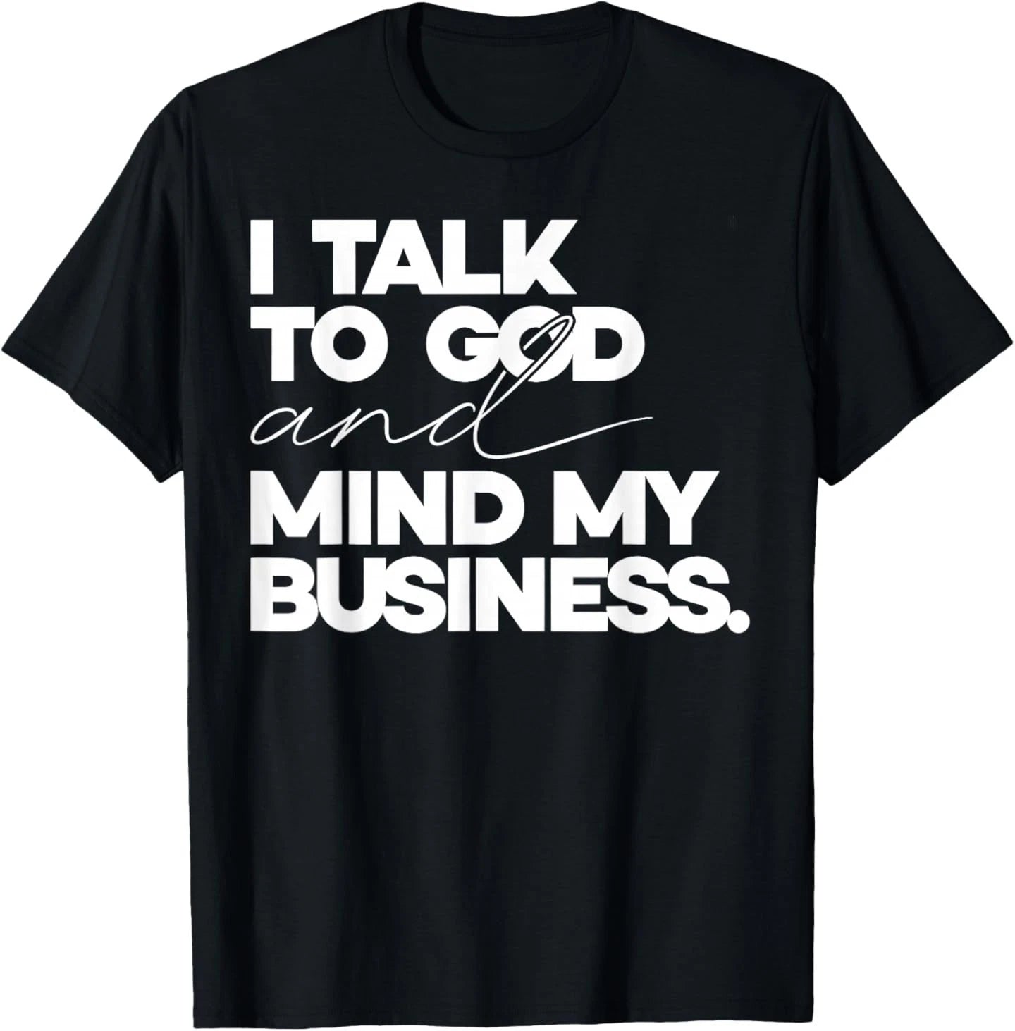 I Talk to God and Mind My Business Simple Quote T-Shirt