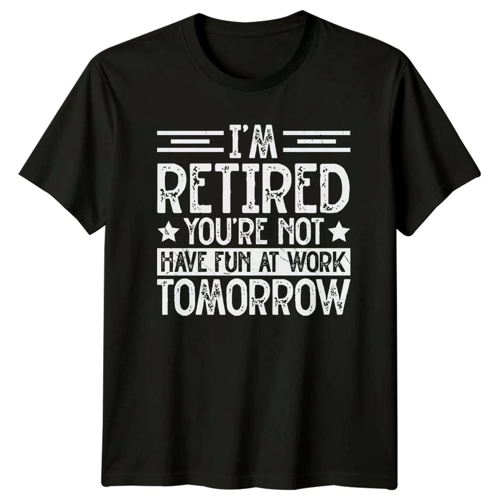 Im Retired Youre Not Have T-Shirt Sarcastic Work Humor Retirement Gift For Him
