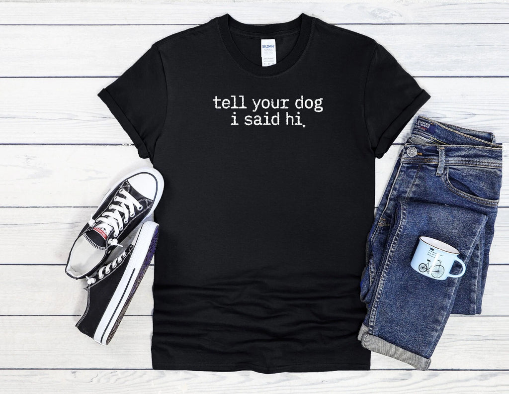 Tell Your Dog T-Shirt I Said Hi Men Women Unisex Shirt Hoodie Baseball 4144
