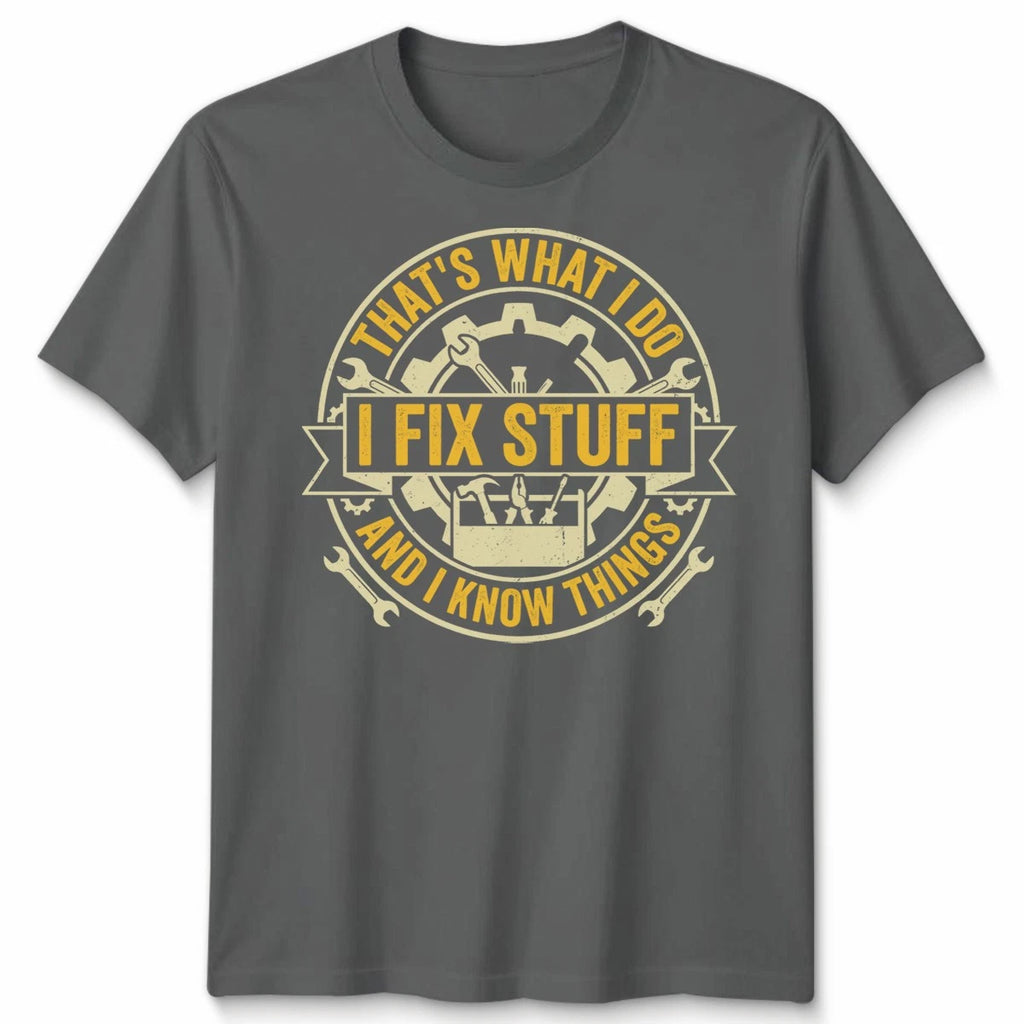 Thats What I Do I Fix Stuff And I Know Things DIY Hobbies mens Womens Tee