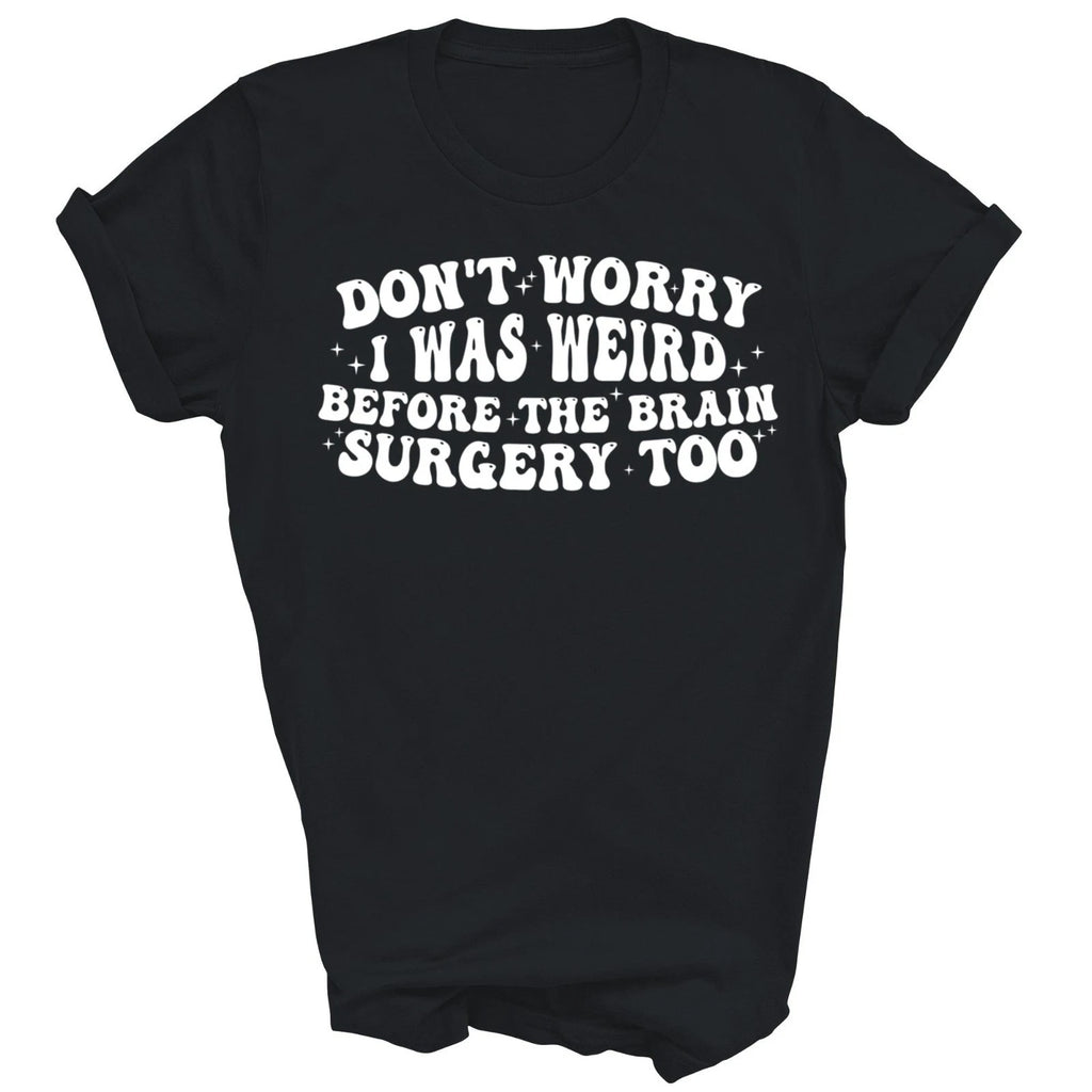 Dont Worry I Was Weird Before The Brain Surgery Too Unisex Shirt Gift