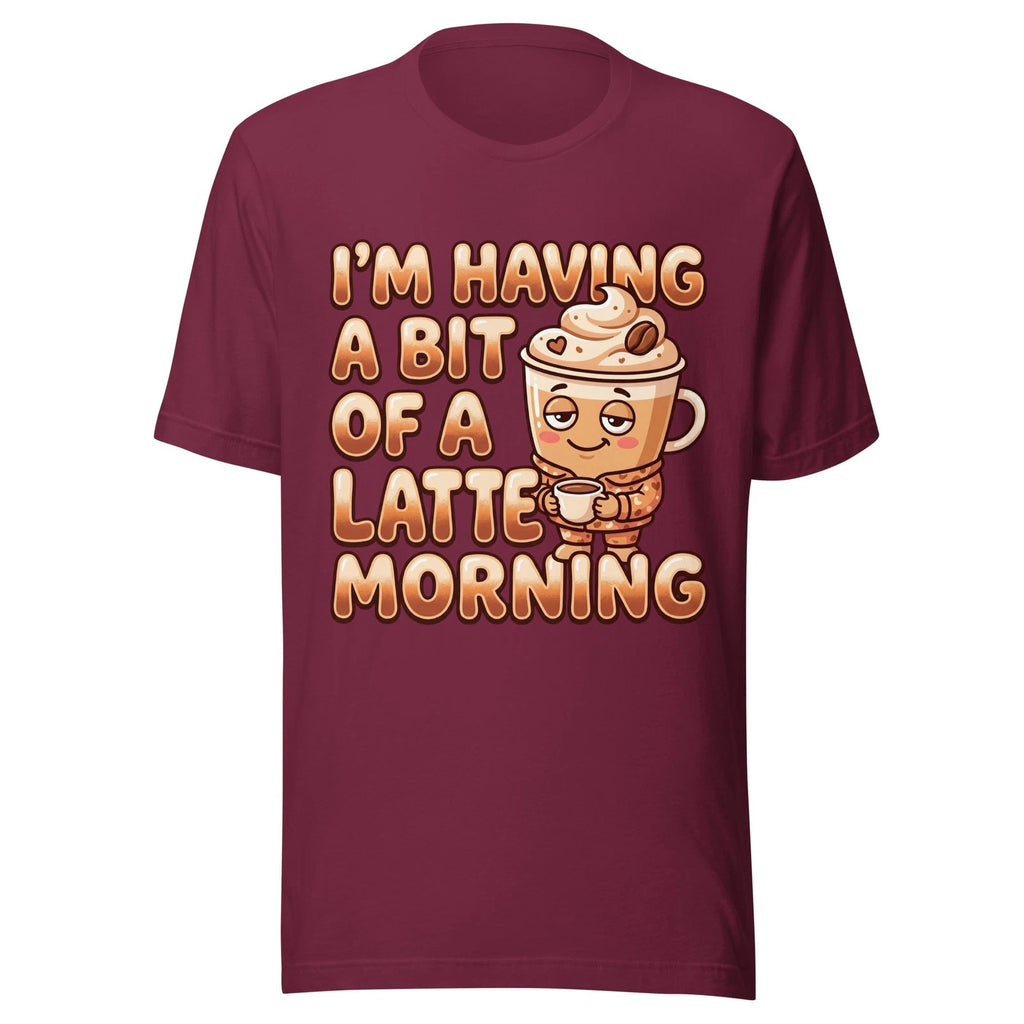 I'm Having A Bit Of A Latte Morning - Unisex T Shirt - Sizes XS-2XL