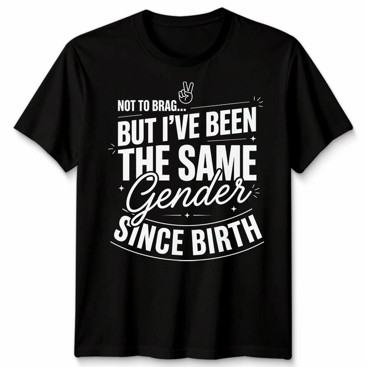 Not To Brag Unisex T Shirt But Ive Been The Same Gender Since Birth Funny Slogan