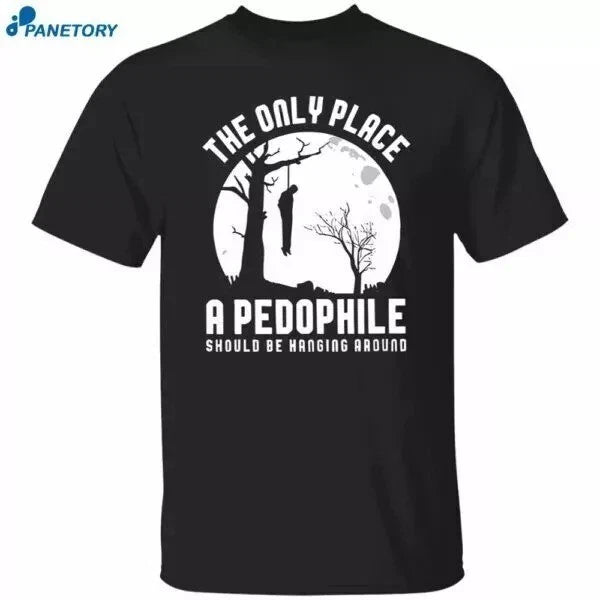 The Only Place A Pedophile Should Be Hanging Around T-shirt All Size