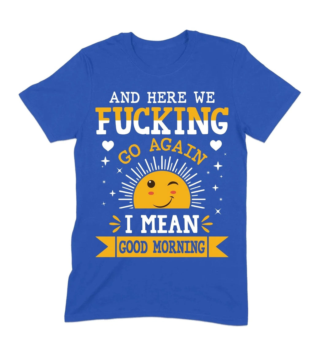 And Here We Go Again T-Shirt, Funny Sarcastic Morning Tee, Sassy Humor Shirt