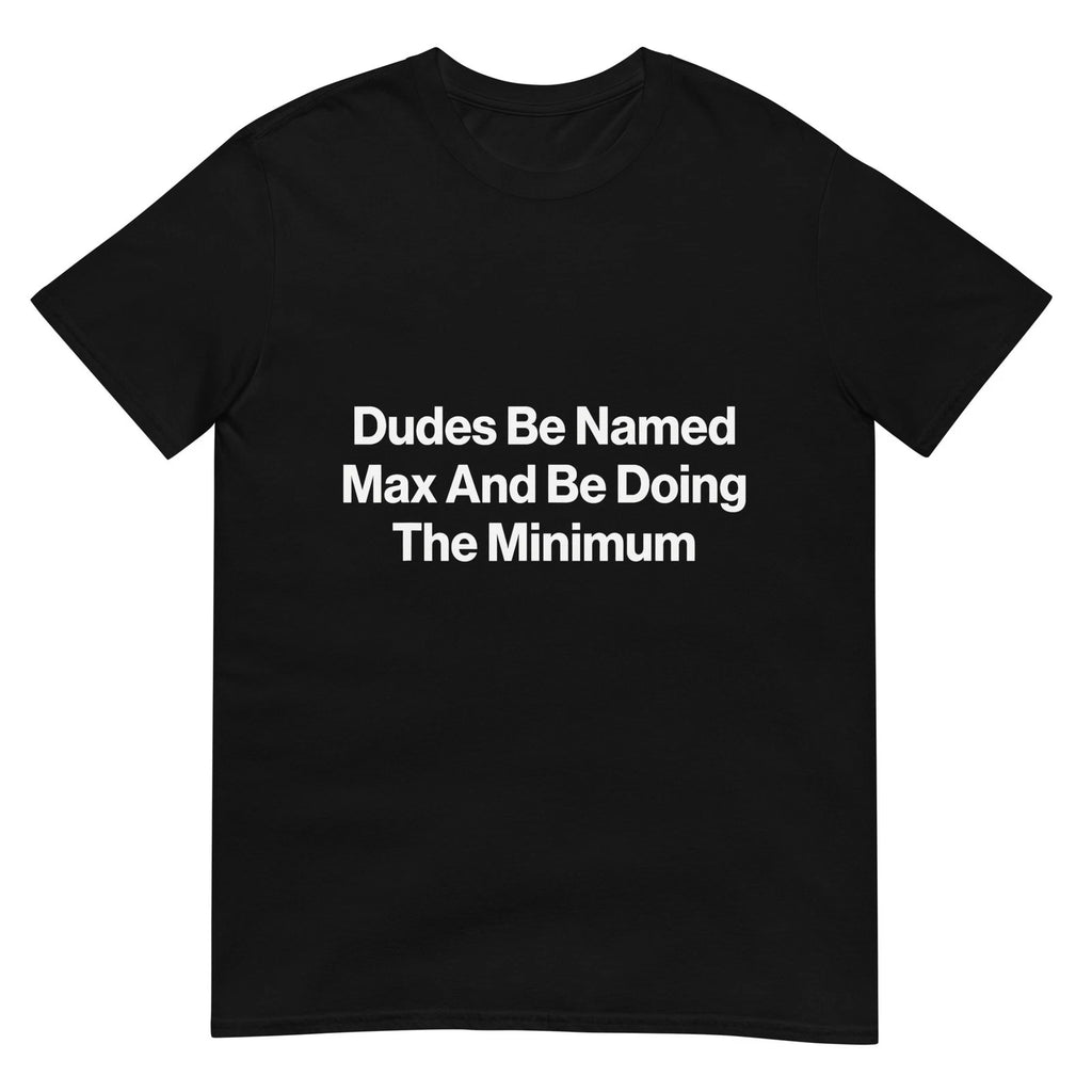 Dudes Be Named Max and Be Doing The Minimum Funny Meme T-Shirt