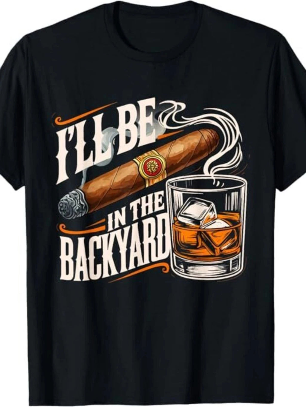 I’ll Be In The Backyard T-Shirt | Cigar and Whiskey Graphic Tee